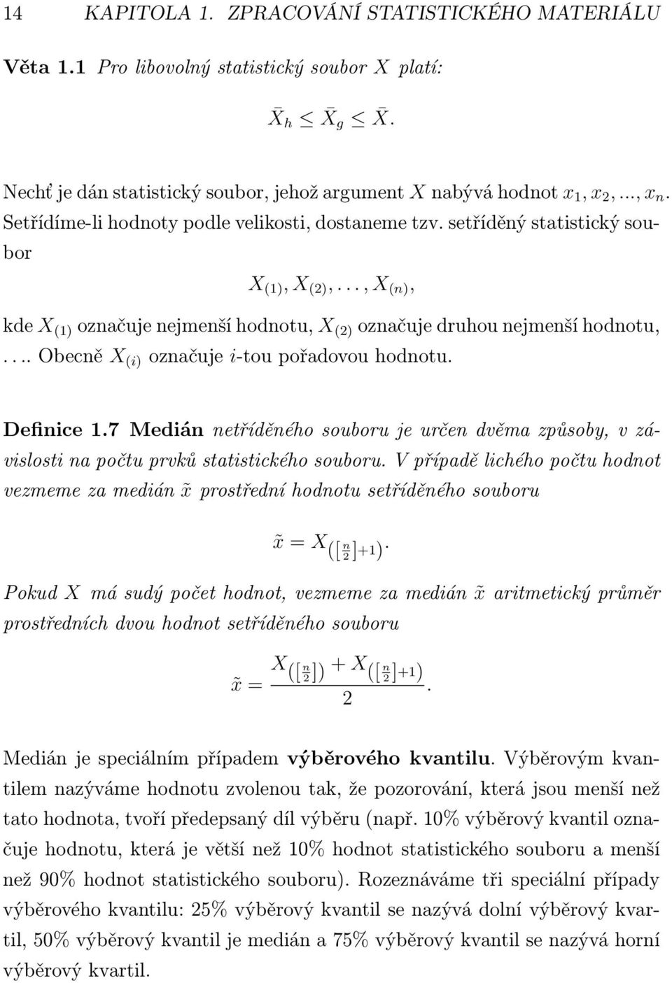 ..obecně X (i) označuje i-toupořadovouhodnotu. Definice 1.7 Medián netříděného souboru je určen dvěma způsoby, v závislosti na počtu prvků statistického souboru.