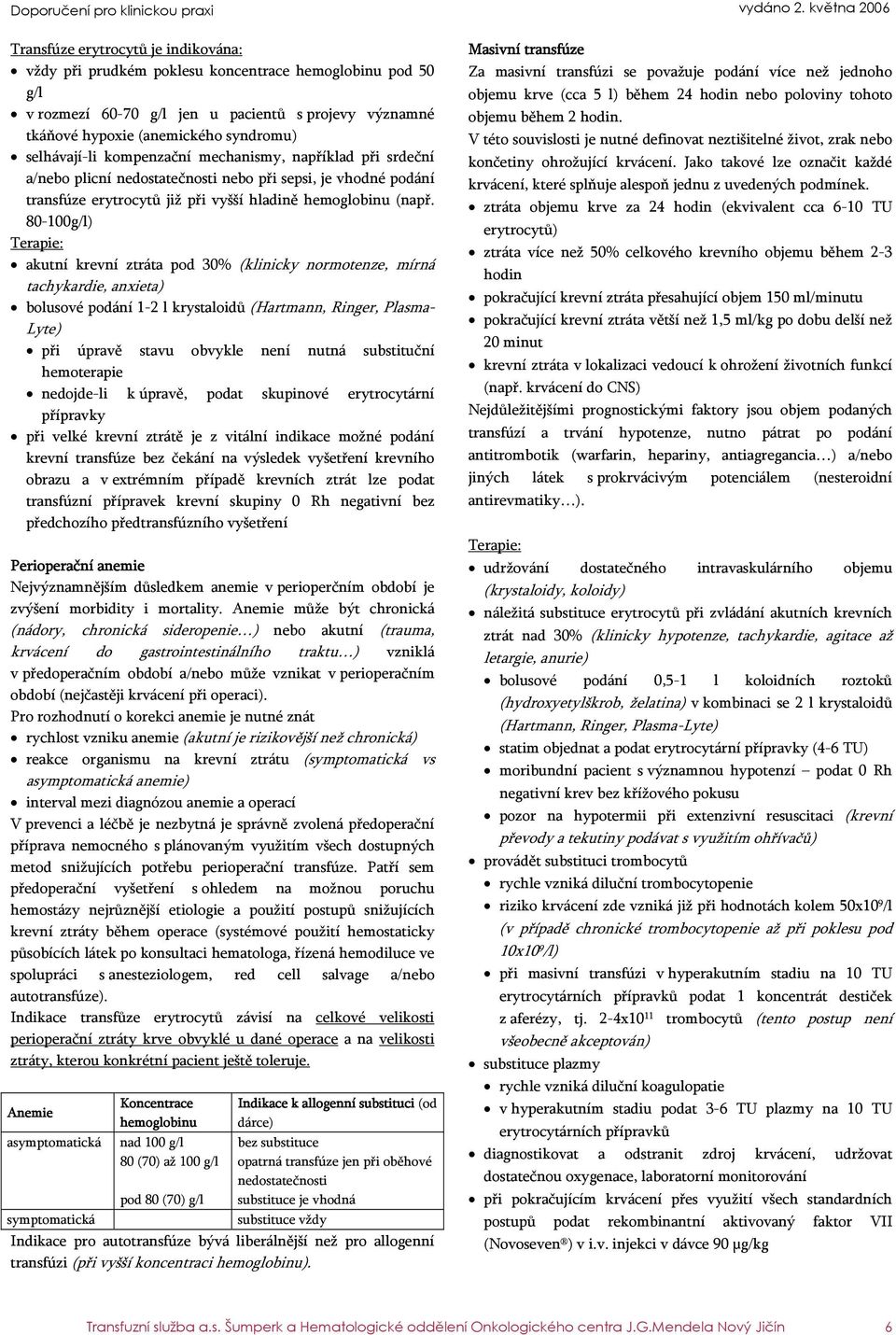 80-100g/l) : akutní krevní ztráta pod 30% (klinicky normotenze, mírná tachykardie, anxieta) bolusové podání 1-2 l krystaloidů (Hartmann, Ringer, Plasma- Lyte) při úpravě stavu obvykle není nutná