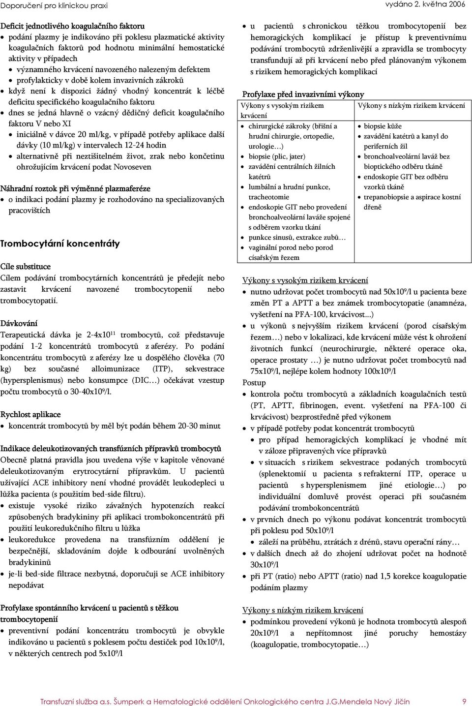 vzácný dědičný deficit koagulačního faktoru V nebo XI iniciálně v dávce 20 ml/kg, v případě potřeby aplikace další dávky (10 ml/kg) v intervalech 12-24 hodin alternativně při neztišitelném život,