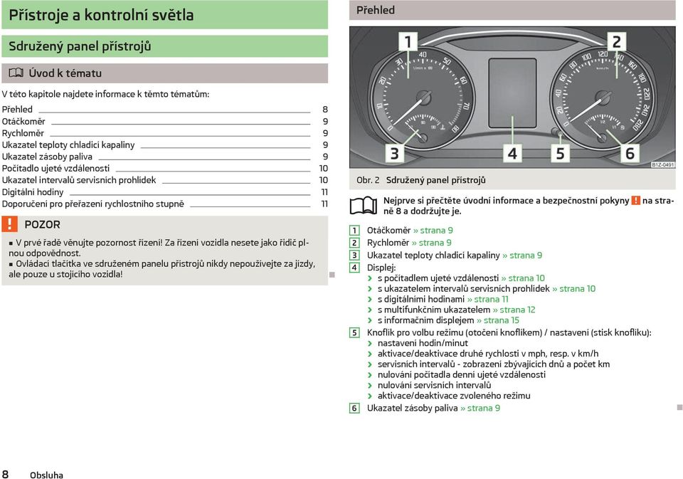 řízení! Za řízení vozidla nesete jako řidič plnou odpovědnost. Ovládací tlačítka ve sdruženém panelu přístrojů nikdy nepoužívejte za jízdy, ale pouze u stojícího vozidla! Obr.