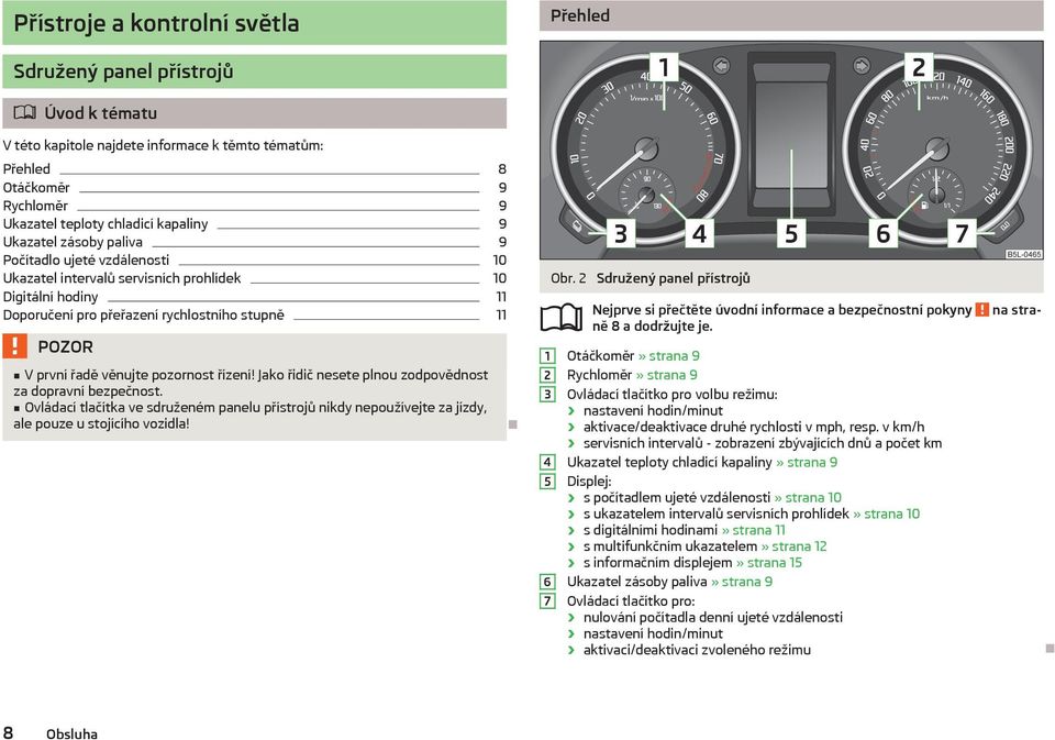 řízení! Jako řidič nesete plnou zodpovědnost za dopravní bezpečnost. Ovládací tlačítka ve sdruženém panelu přístrojů nikdy nepoužívejte za jízdy, ale pouze u stojícího vozidla! Obr.