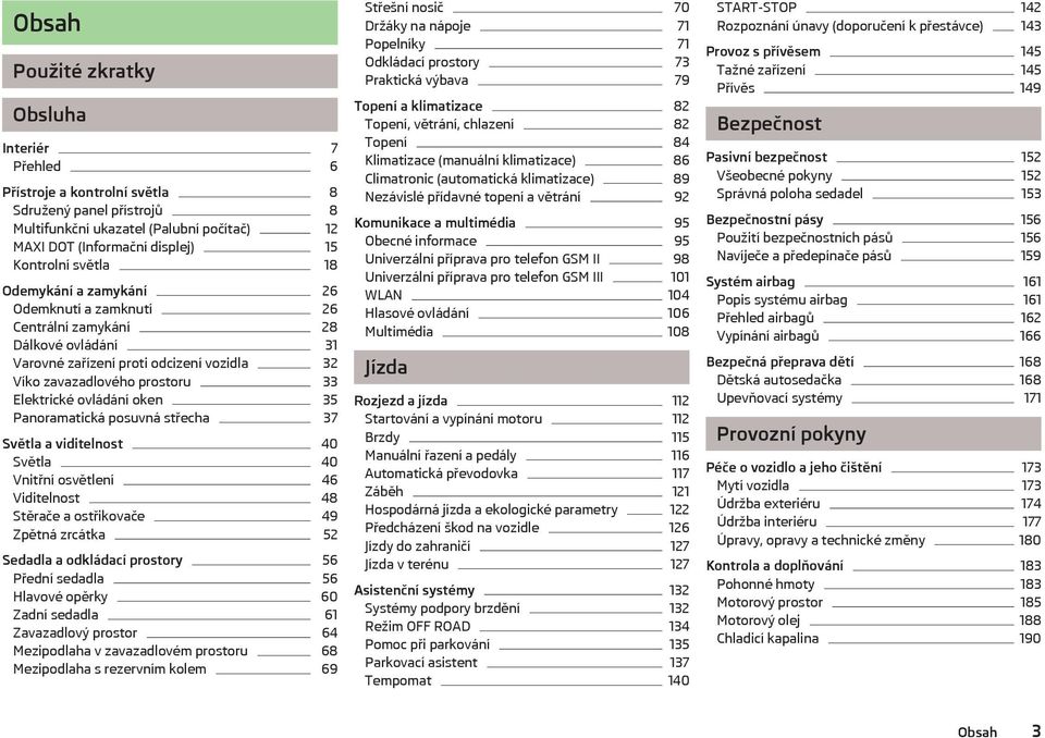 35 Panoramatická posuvná střecha 37 Světla a viditelnost 40 Světla 40 Vnitřní osvětlení 46 Viditelnost 48 Stěrače a ostřikovače 49 Zpětná zrcátka 52 Sedadla a odkládací prostory 56 Přední sedadla 56