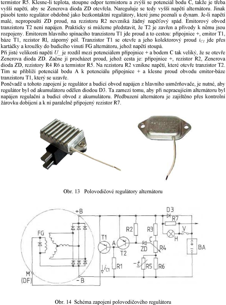 Emitorový obvod tranzistoru T2 není napájen. Prakticky si můžeme představit, že T2 je zavřen a přívody k němu jsou rozpojeny.
