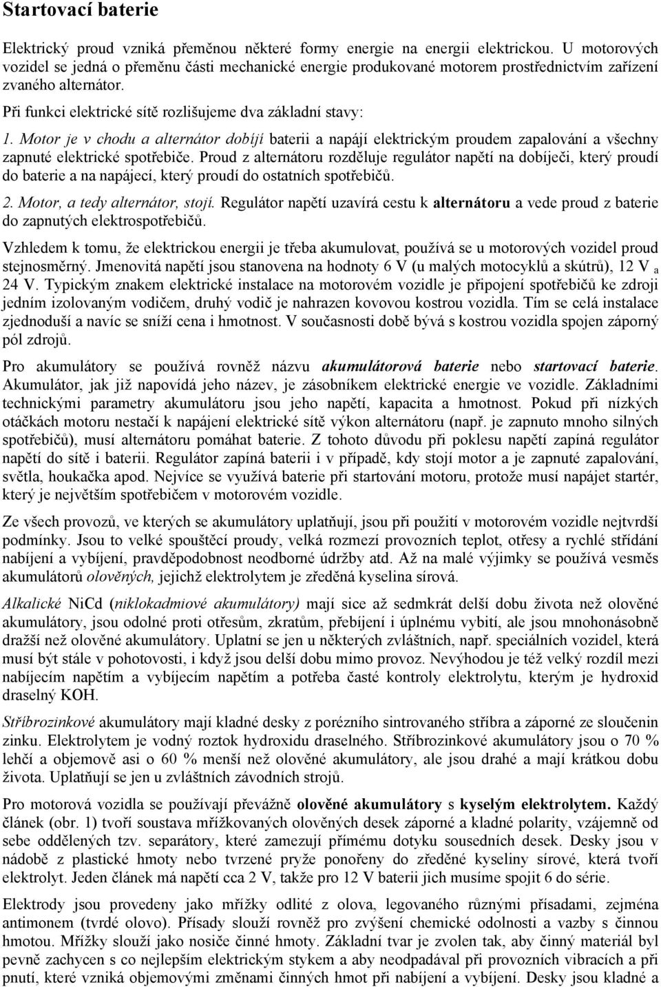 Motor je v chodu a alternátor dobíjí baterii a napájí elektrickým proudem zapalování a všechny zapnuté elektrické spotřebiče.