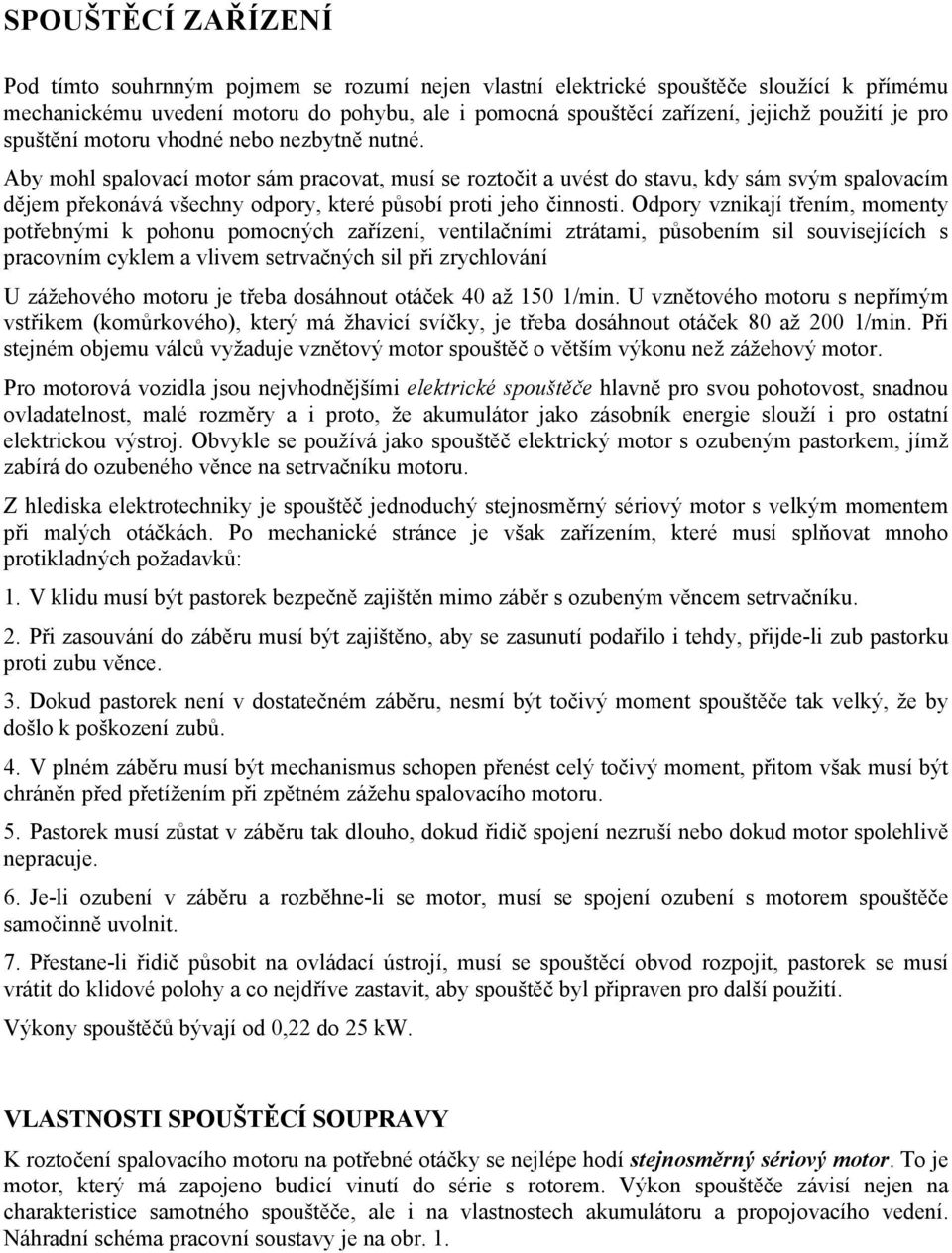 Aby mohl spalovací motor sám pracovat, musí se roztočit a uvést do stavu, kdy sám svým spalovacím dějem překonává všechny odpory, které působí proti jeho činnosti.