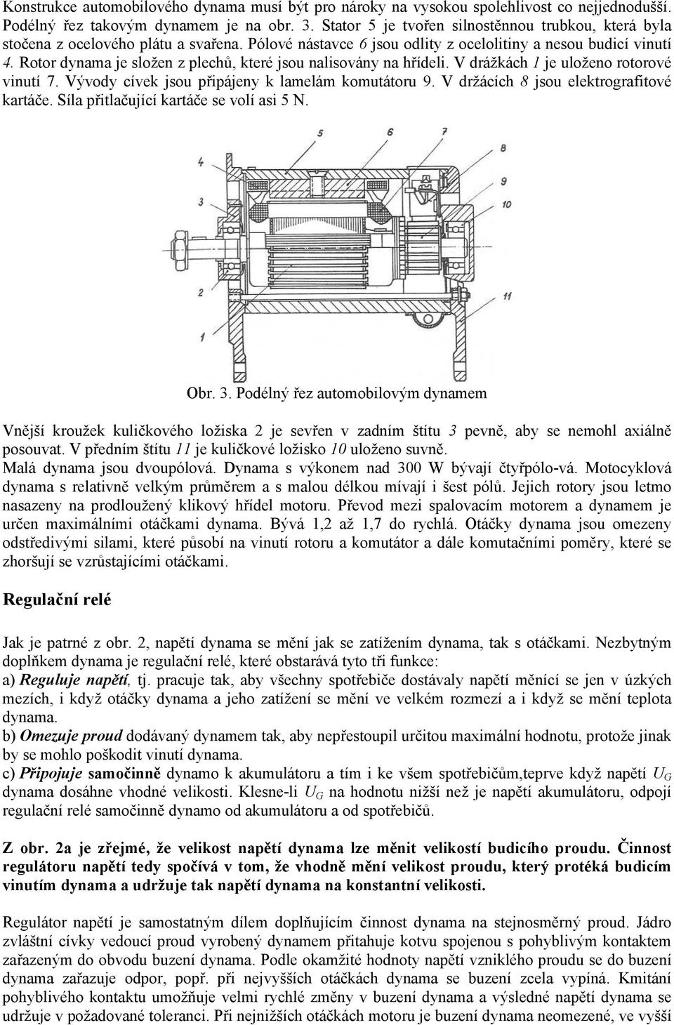 Rotor dynama je složen z plechů, které jsou nalisovány na hřídeli. V drážkách 1 je uloženo rotorové vinutí 7. Vývody cívek jsou připájeny k lamelám komutátoru 9.