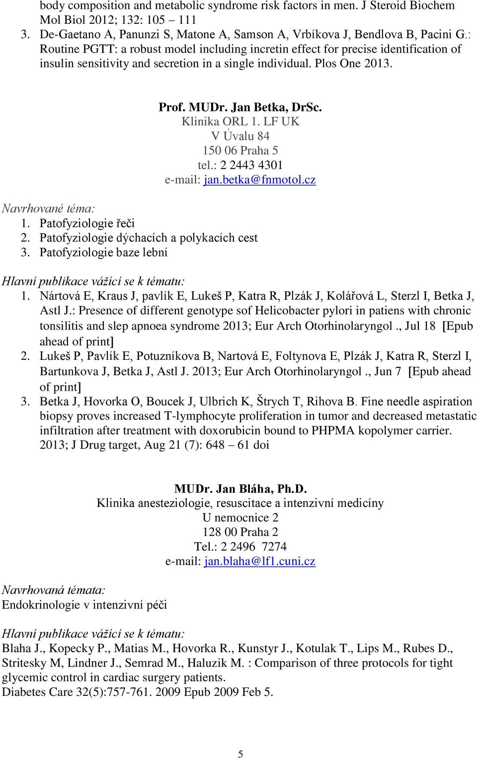 Klinika ORL 1. LF UK V Úvalu 84 150 06 Praha 5 tel.: 2 2443 4301 e-mail: jan.betka@fnmotol.cz Navrhované téma: 1. Patofyziologie řeči 2. Patofyziologie dýchacích a polykacích cest 3.