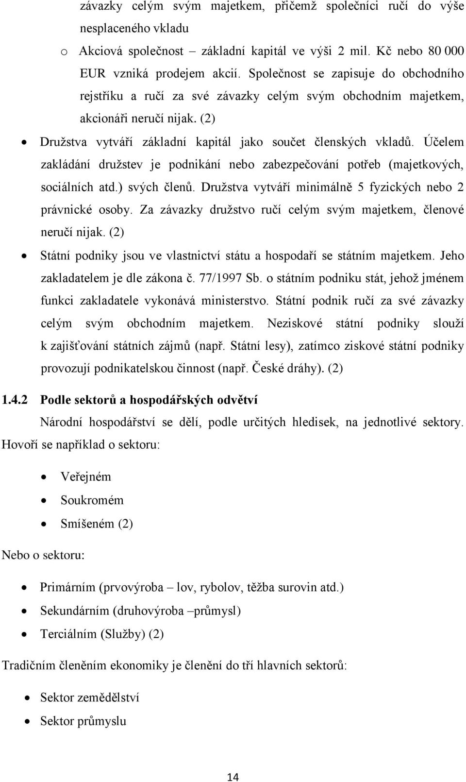 Účelem zakládání družstev je podnikání nebo zabezpečování potřeb (majetkových, sociálních atd.) svých členů. Družstva vytváří minimálně 5 fyzických nebo 2 právnické osoby.