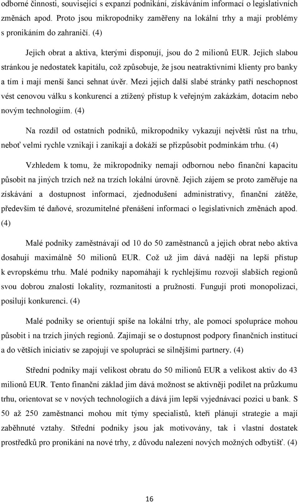 Jejich slabou stránkou je nedostatek kapitálu, což způsobuje, že jsou neatraktivními klienty pro banky a tím i mají menší šanci sehnat úvěr.