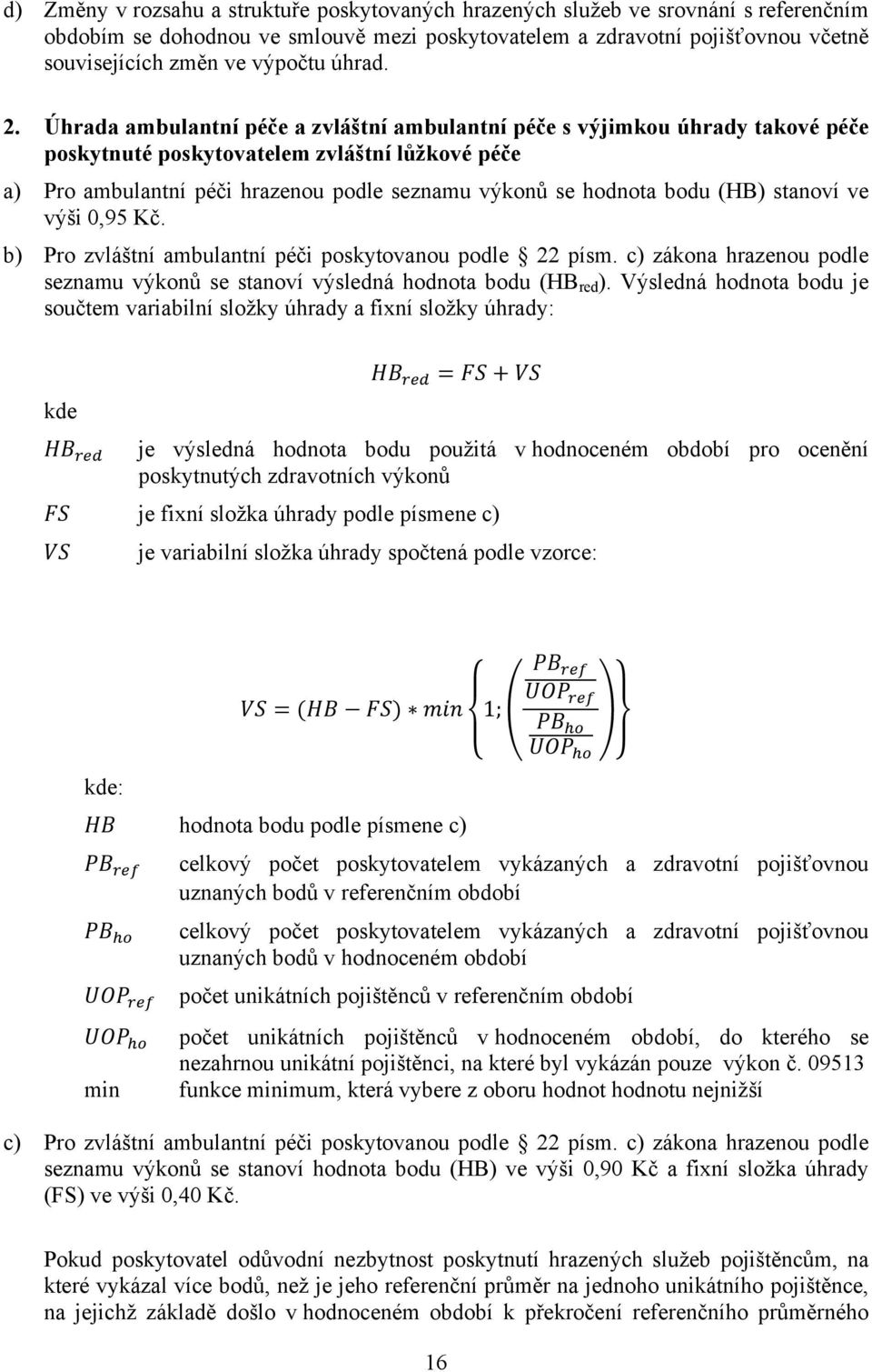 Zvláštní lůžková péče Pro zvláštní lůžkovou péči poskytovanou ve speciálních lůžkových zařízeních hospicového typu podle 22a zákona hrazenou podle seznamu výkonů se stanoví hodnota bodu ve výši 0,90