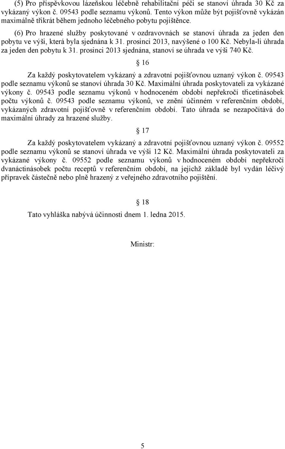 (6) Pro hrazené služby poskytované v ozdravovnách se stanoví úhrada za jeden den pobytu ve výši, která byla sjednána k 31. prosinci 2013, navýšené o 100 Kč. Nebyla-li úhrada za jeden den pobytu k 31.