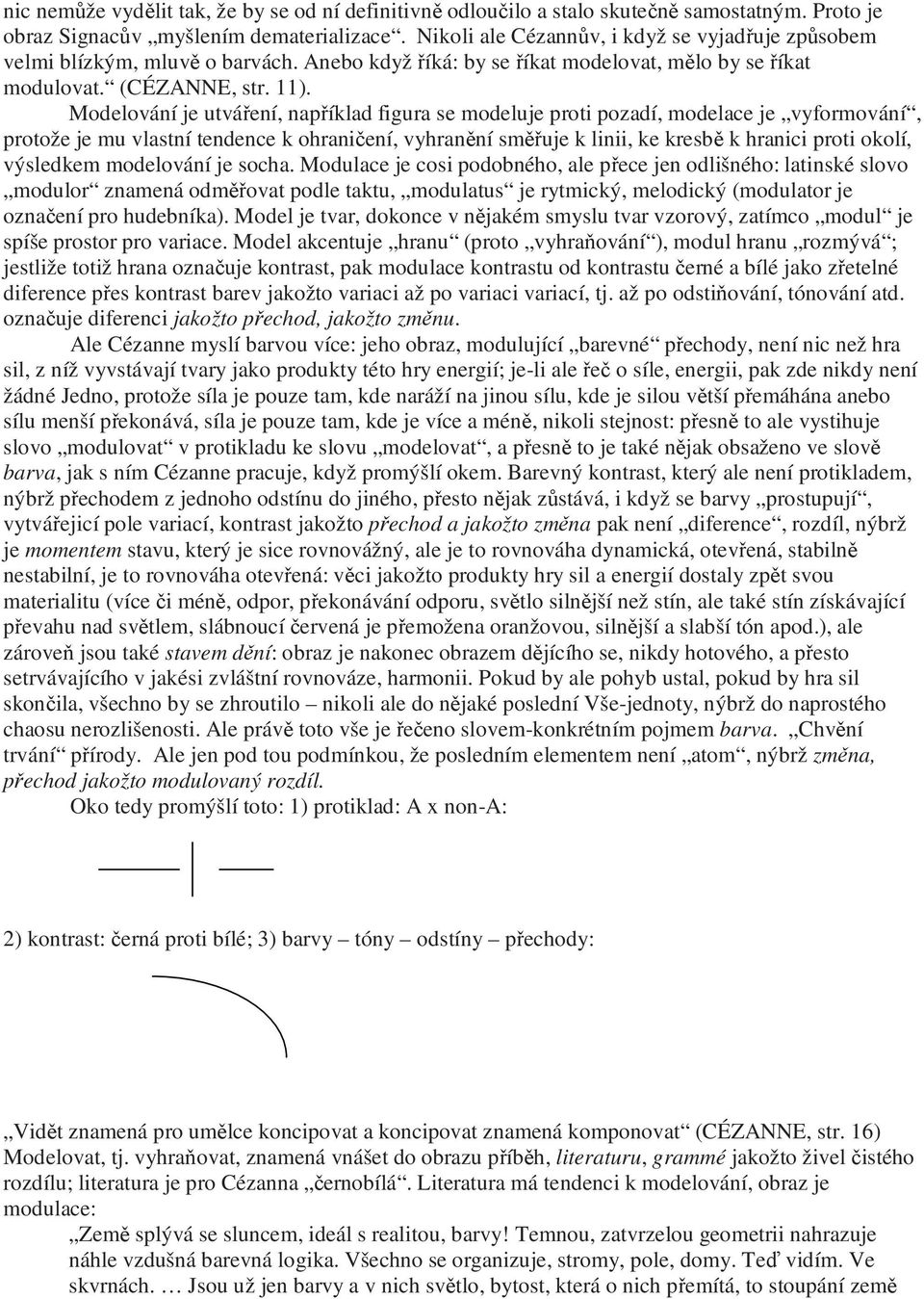 Modelování je utváření, například figura se modeluje proti pozadí, modelace je vyformování, protože je mu vlastní tendence k ohraničení, vyhranění směřuje k linii, ke kresbě k hranici proti okolí,