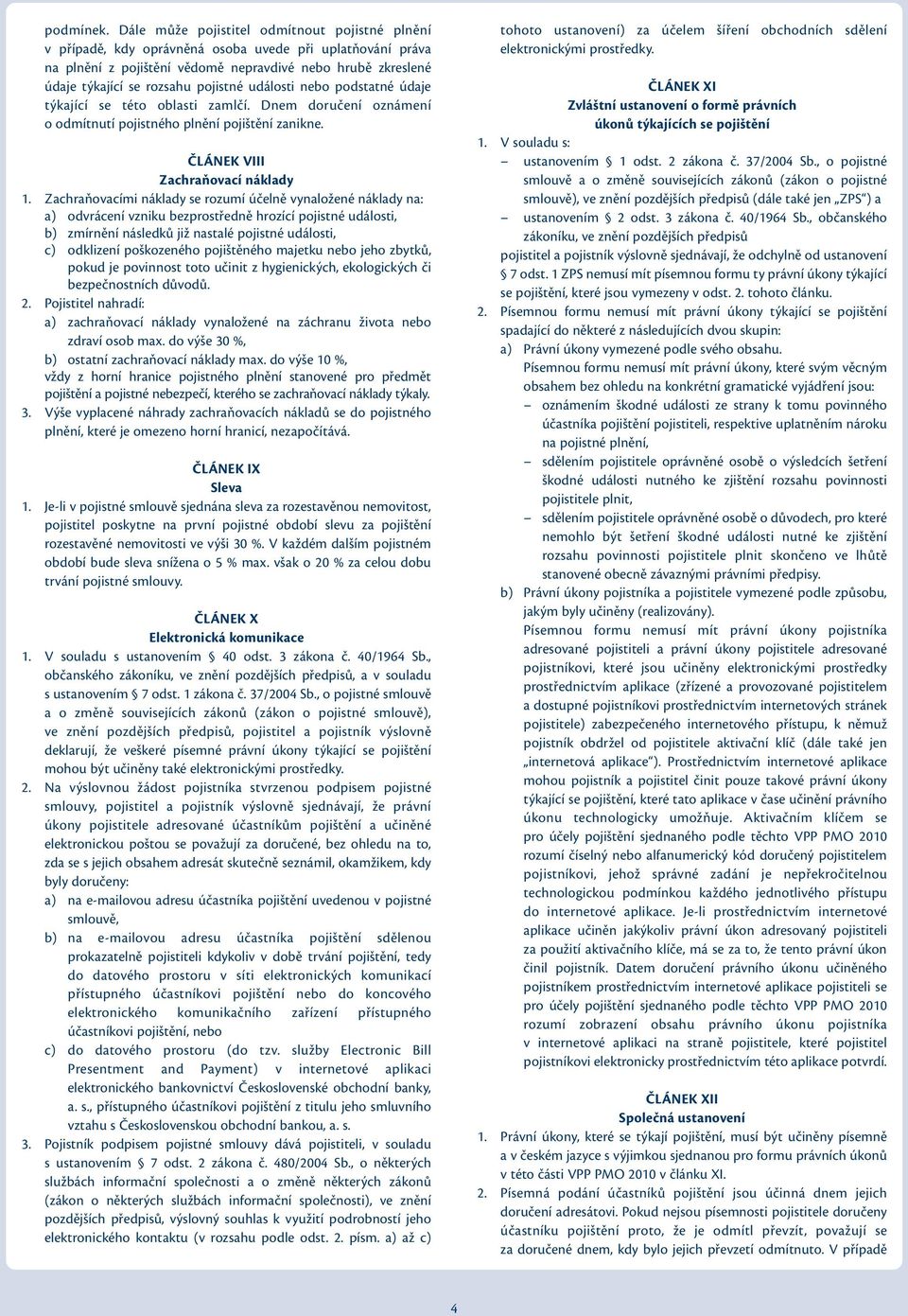 pojistné události nebo podstatné údaje týkající se této oblasti zamlčí. Dnem doručení oznámení o odmítnutí pojistného plnění pojištění zanikne. ČLÁNEK VIII Zachraňovací náklady 1.