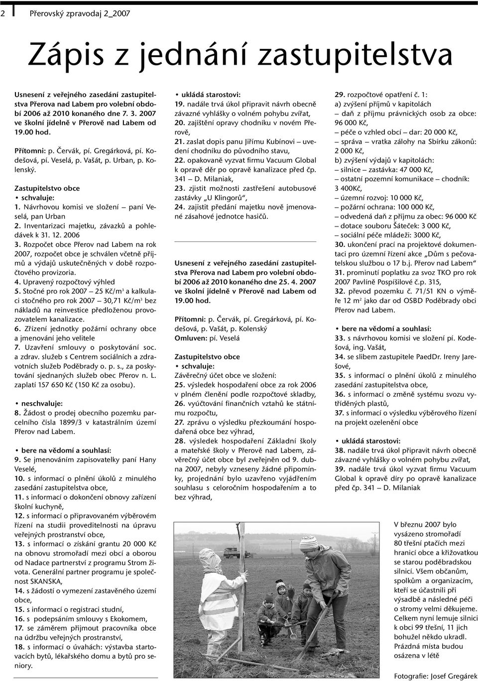 Inventarizaci majetku, závazků a pohledávek k 31. 12. 2006 3. Rozpočet obce Přerov nad Labem na rok 2007, rozpočet obce je schválen včetně příjmů a výdajů uskutečněných v době rozpočtového provizoria.