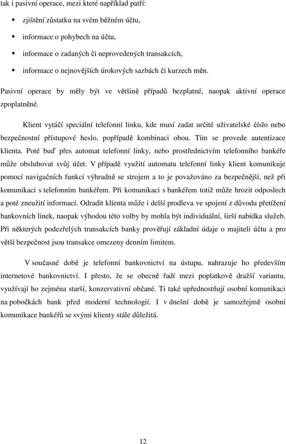 Klient vytáčí speciální telefonní linku, kde musí zadat určité uživatelské číslo nebo bezpečnostní přístupové heslo, popřípadě kombinaci obou. Tím se provede autentizace klienta.