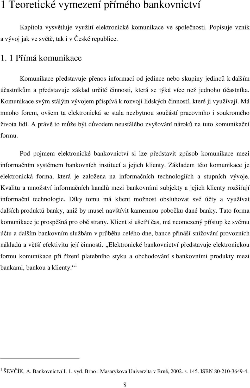 Komunikace svým stálým vývojem přispívá k rozvoji lidských činností, které ji využívají. Má mnoho forem, ovšem ta elektronická se stala nezbytnou součástí pracovního i soukromého života lidí.