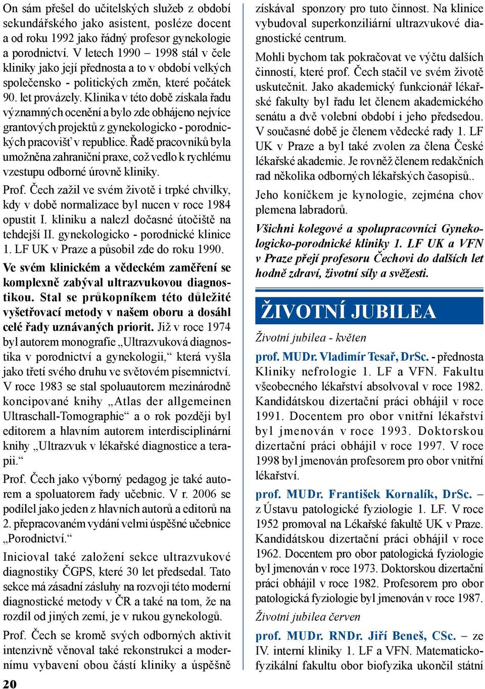 Klinika v této době získala řadu významných ocenění a bylo zde obhájeno nejvíce grantových projektů z gynekologicko - porodnických pracovišť v republice.