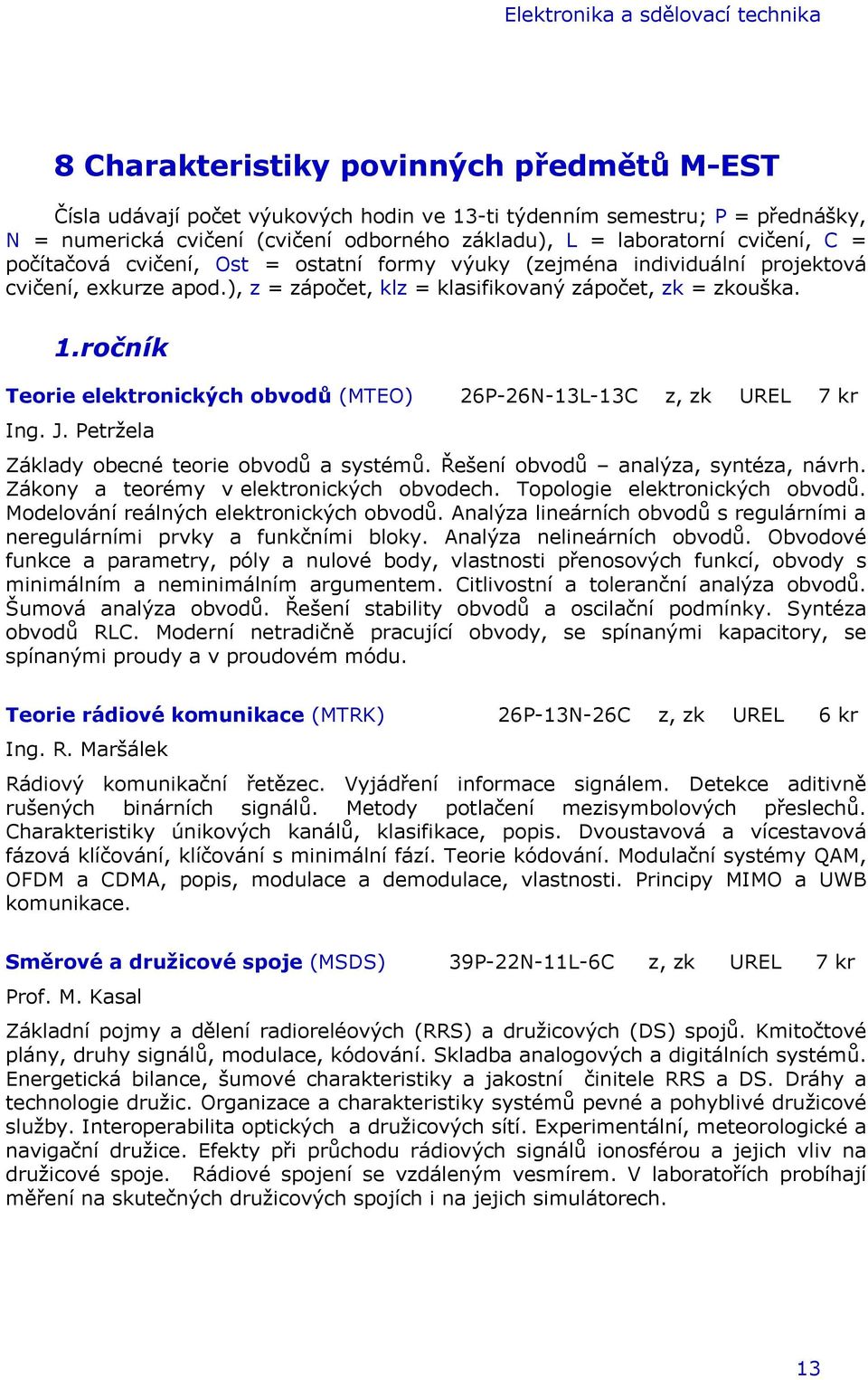 1.ročník Teorie elektronických obvodů (MTEO) 26P-26N-13L-13C z, zk UREL 7 kr Ing. J. Petržela Základy obecné teorie obvodů a systémů. Řešení obvodů analýza, syntéza, návrh.