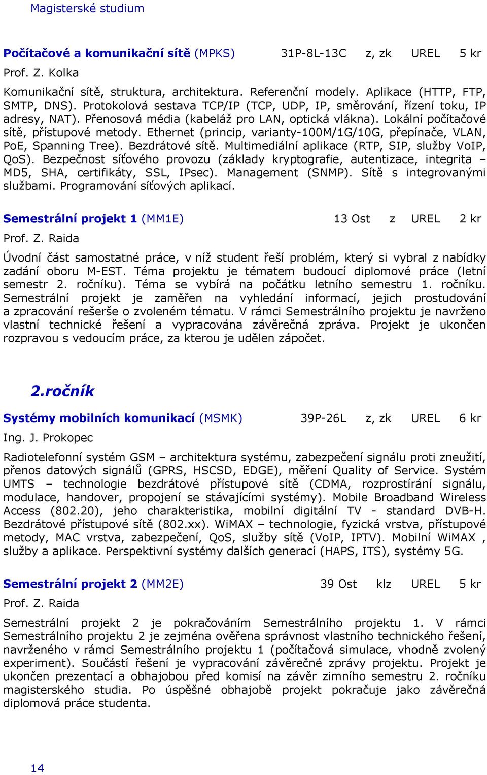 Ethernet (princip, varianty-100m/1g/10g, přepínače, VLAN, PoE, Spanning Tree). Bezdrátové sítě. Multimediální aplikace (RTP, SIP, služby VoIP, QoS).