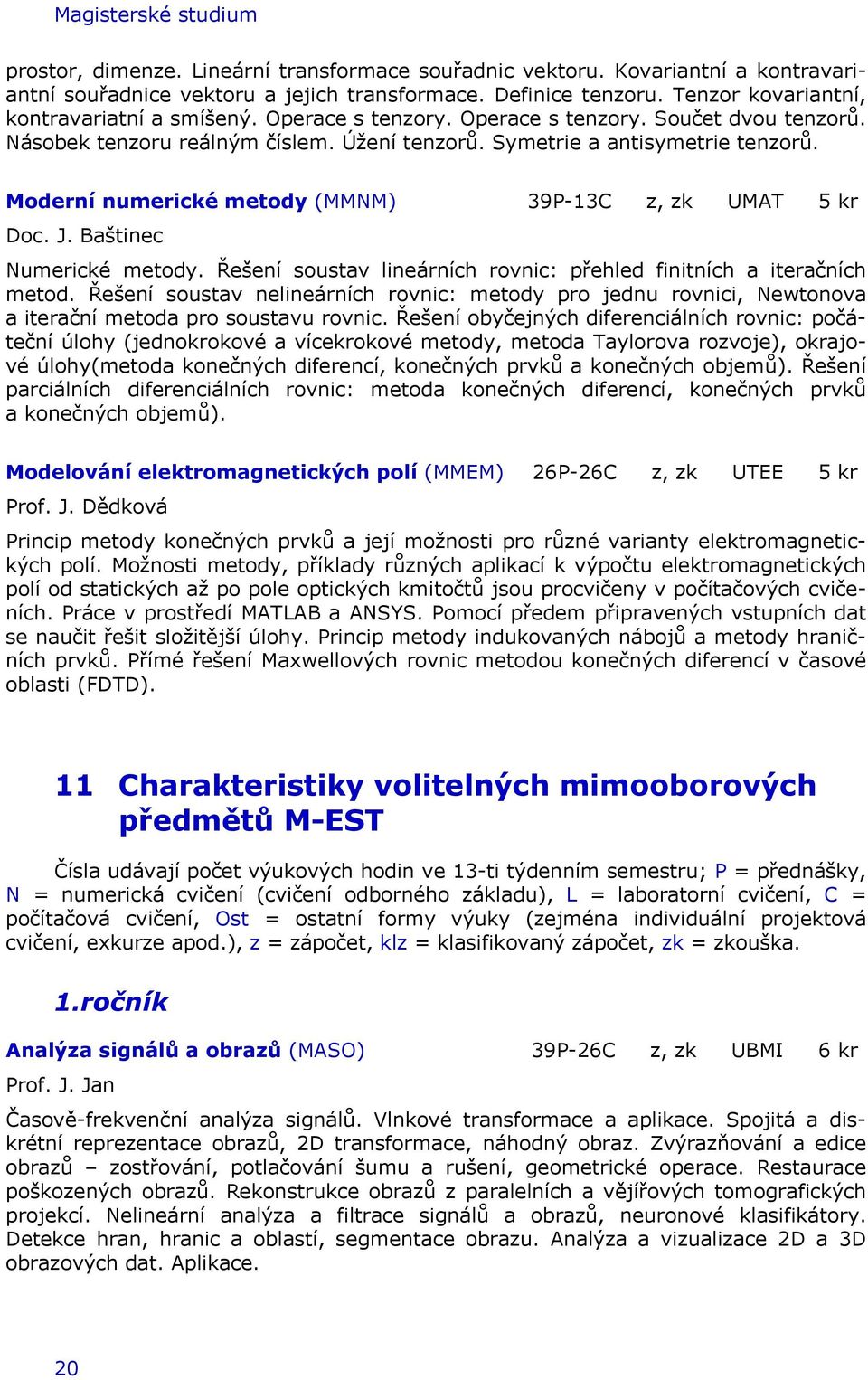 Moderní numerické metody (MMNM) 39P-13C z, zk UMAT 5 kr Doc. J. Baštinec Numerické metody. Řešení soustav lineárních rovnic: přehled finitních a iteračních metod.