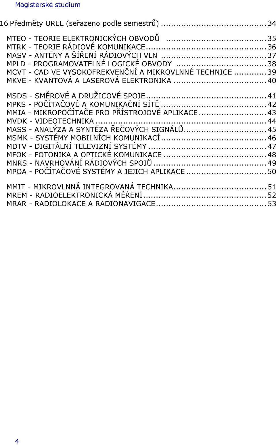 .. 41 MPKS - POČÍTAČOVÉ A KOMUNIKAČNÍ SÍTĚ... 42 MMIA - MIKROPOČÍTAČE PRO PŘÍSTROJOVÉ APLIKACE... 43 MVDK - VIDEOTECHNIKA... 44 MASS - ANALÝZA A SYNTÉZA ŘEČOVÝCH SIGNÁLŮ.