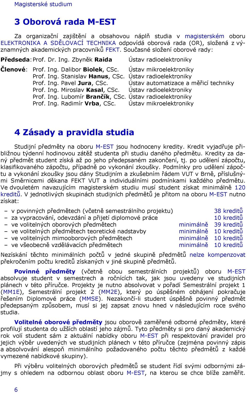 Ústav radioelektroniky Prof. Ing. Pavel Jura, CSc. Ústav automatizace a měřicí techniky Prof. Ing. Miroslav Kasal, CSc. Ústav radioelektroniky Prof. Ing. Lubomír Brančík, CSc.