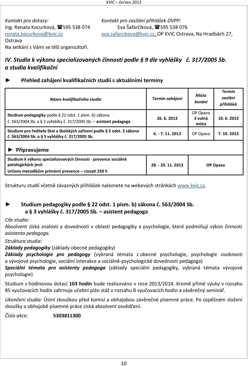 a studia kvalifikační Přehled zahájení kvalifikačních studií s aktuálními termíny Název kvalifikačního studia Studium pedagogiky podle 22 odst. 1 písm. b) zákona č. 563/2004 Sb. a 3 vyhlášky č.