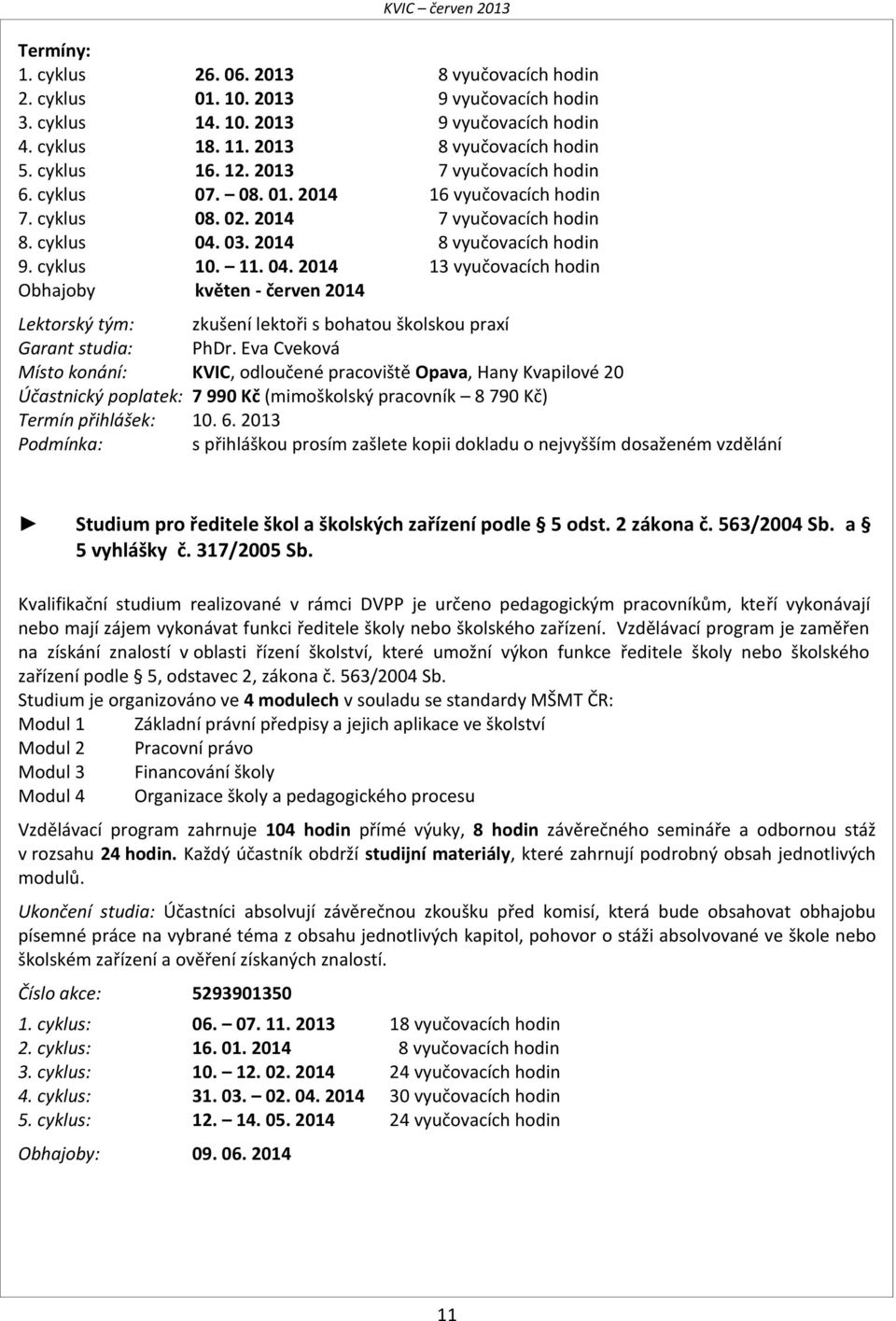 03. 2014 8 vyučovacích hodin 9. cyklus 10. 11. 04. 2014 13 vyučovacích hodin Obhajoby květen - červen 2014 Lektorský tým: zkušení lektoři s bohatou školskou praxí Garant studia: PhDr.