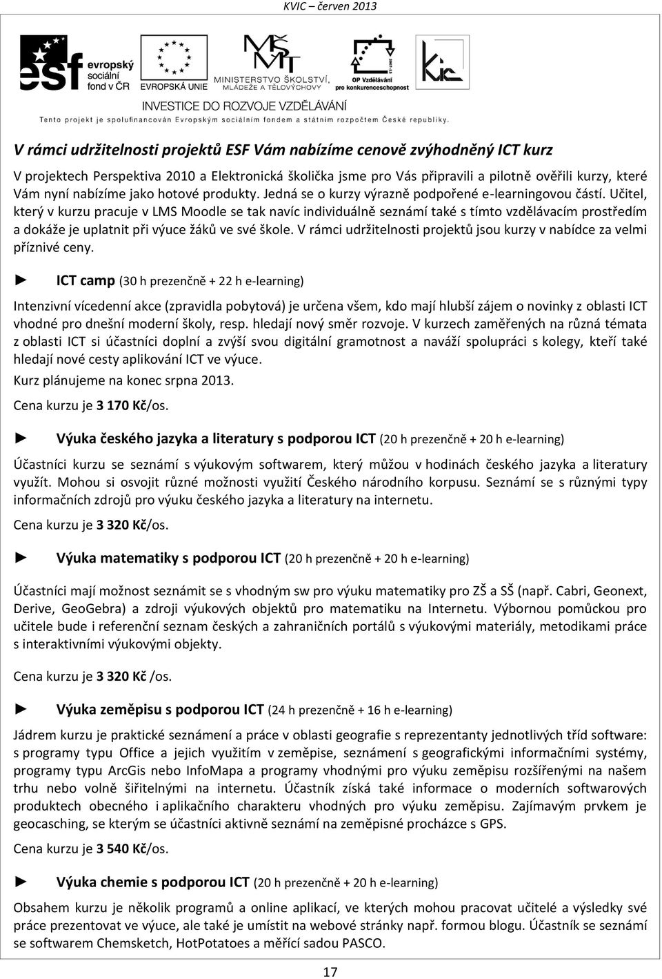 Učitel, který v kurzu pracuje v LMS Moodle se tak navíc individuálně seznámí také s tímto vzdělávacím prostředím a dokáže je uplatnit při výuce žáků ve své škole.