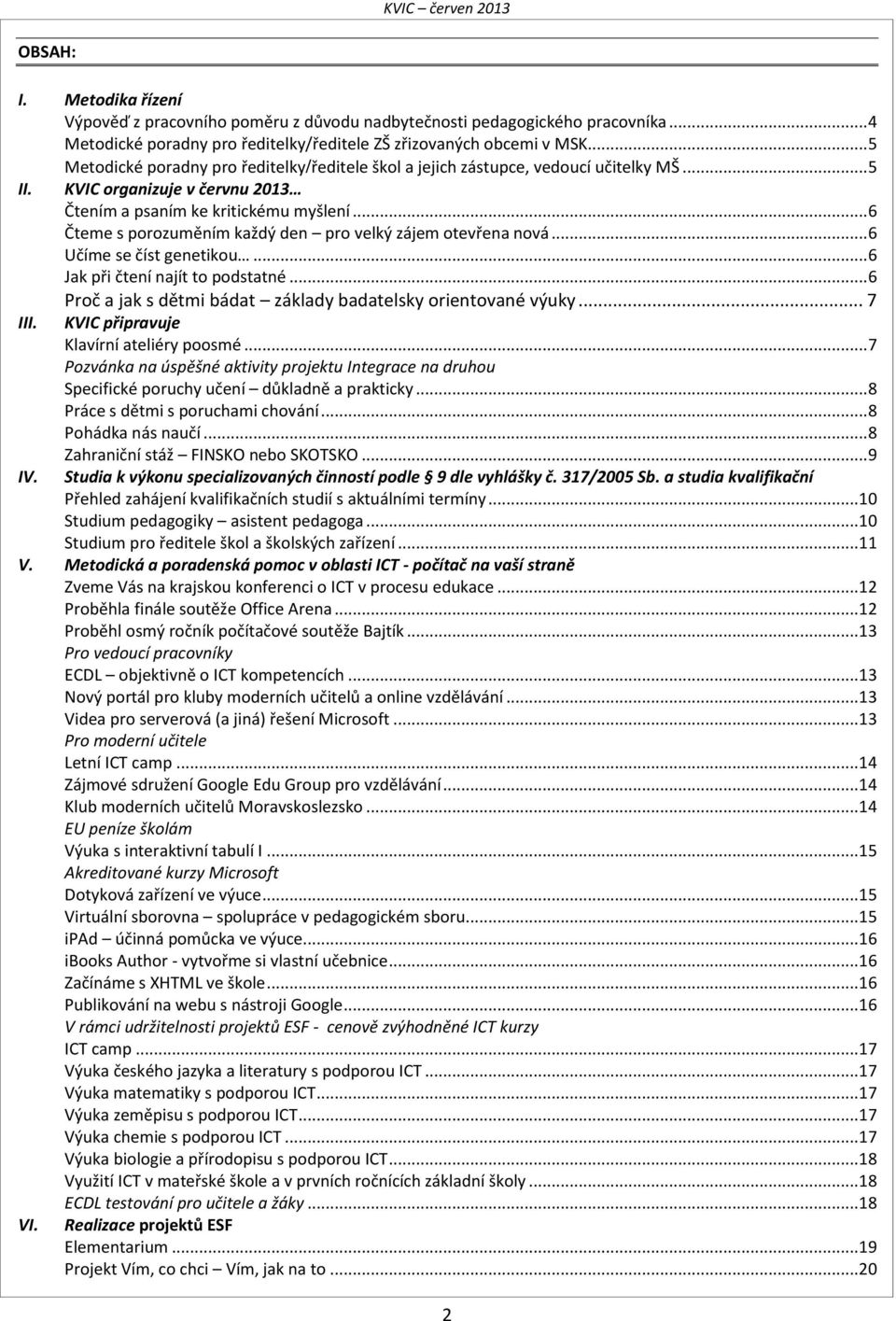 .. 6 Čteme s porozuměním každý den pro velký zájem otevřena nová... 6 Učíme se číst genetikou... 6 Jak při čtení najít to podstatné... 6 Proč a jak s dětmi bádat základy badatelsky orientované výuky.