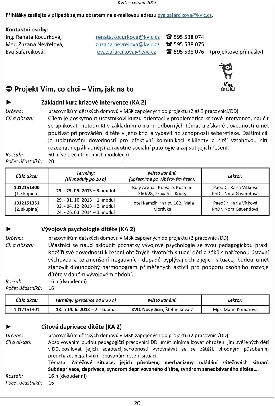 cz 595 538 076 (projektové přihlášky) Projekt Vím, co chci Vím, jak na to Základní kurz krizové intervence (KA 2) Určeno: pracovníkům dětských domovů v MSK zapojených do projektu (2 až 3