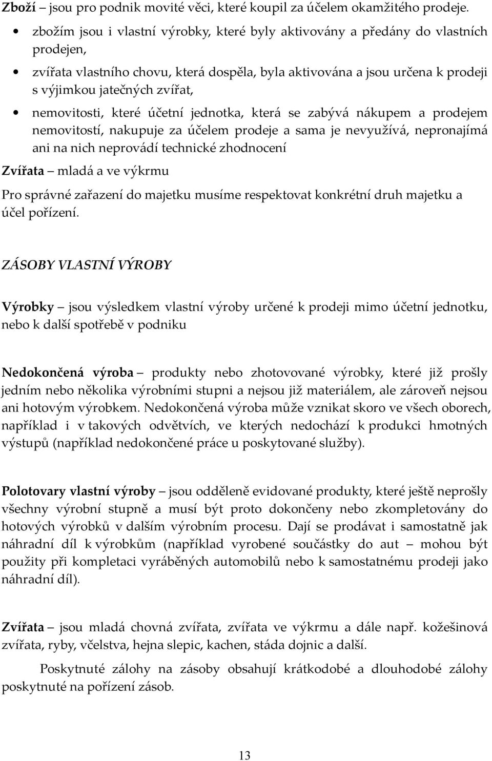 nemovitosti, které účetní jednotka, která se zabývá nákupem a prodejem nemovitostí, nakupuje za účelem prodeje a sama je nevyužívá, nepronajímá ani na nich neprovádí technické zhodnocení Zvířata