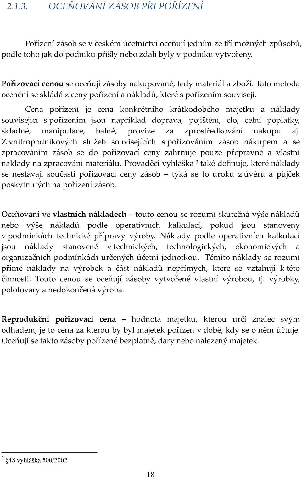 Cena pořízení je cena konkrétního krátkodobého majetku a náklady související s pořízením jsou například doprava, pojištění, clo, celní poplatky, skladné, manipulace, balné, provize za zprostředkování