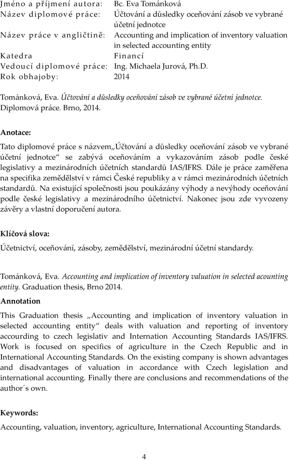 entity Katedra Financí Vedoucí diplomové práce: Ing. Michaela Jurová, Ph.D. Rok obhajoby: 2014 Tománková, Eva. Účtování a důsledky oceňování zásob ve vybrané účetní jednotce. Diplomová práce.