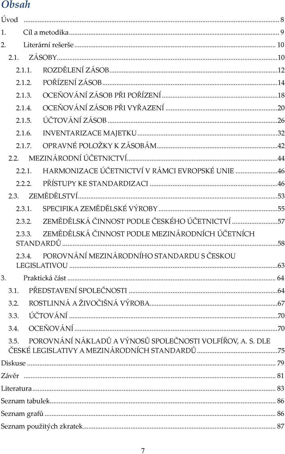 2.2. PŘÍSTUPY KE STANDARDIZACI... 46 2.3. ZEMĚDĚLSTVÍ... 53 2.3.1. SPECIFIKA ZEMĚDĚLSKÉ VÝROBY... 55 2.3.2. ZEMĚDĚLSKÁ ČINNOST PODLE ČESKÉHO ÚČETNICTVÍ... 57 2.3.3. ZEMĚDĚLSKÁ ČINNOST PODLE MEZINÁRODNÍCH ÚČETNÍCH STANDARDŮ.