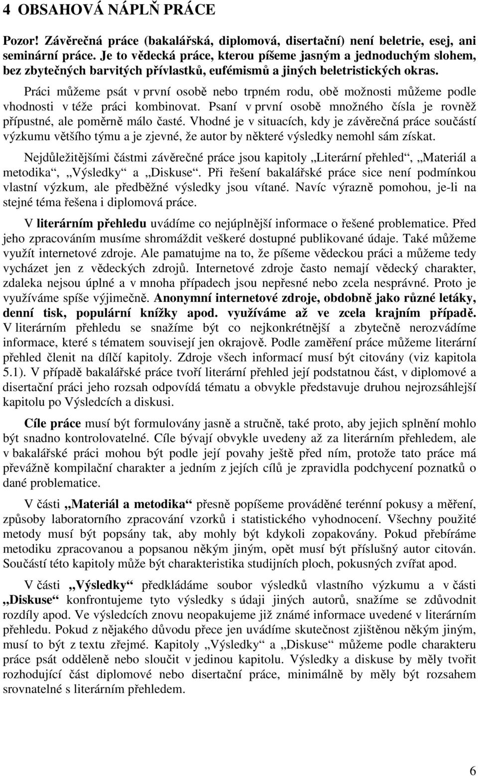 Práci můžeme psát v první osobě nebo trpném rodu, obě možnosti můžeme podle vhodnosti v téže práci kombinovat. Psaní v první osobě množného čísla je rovněž přípustné, ale poměrně málo časté.