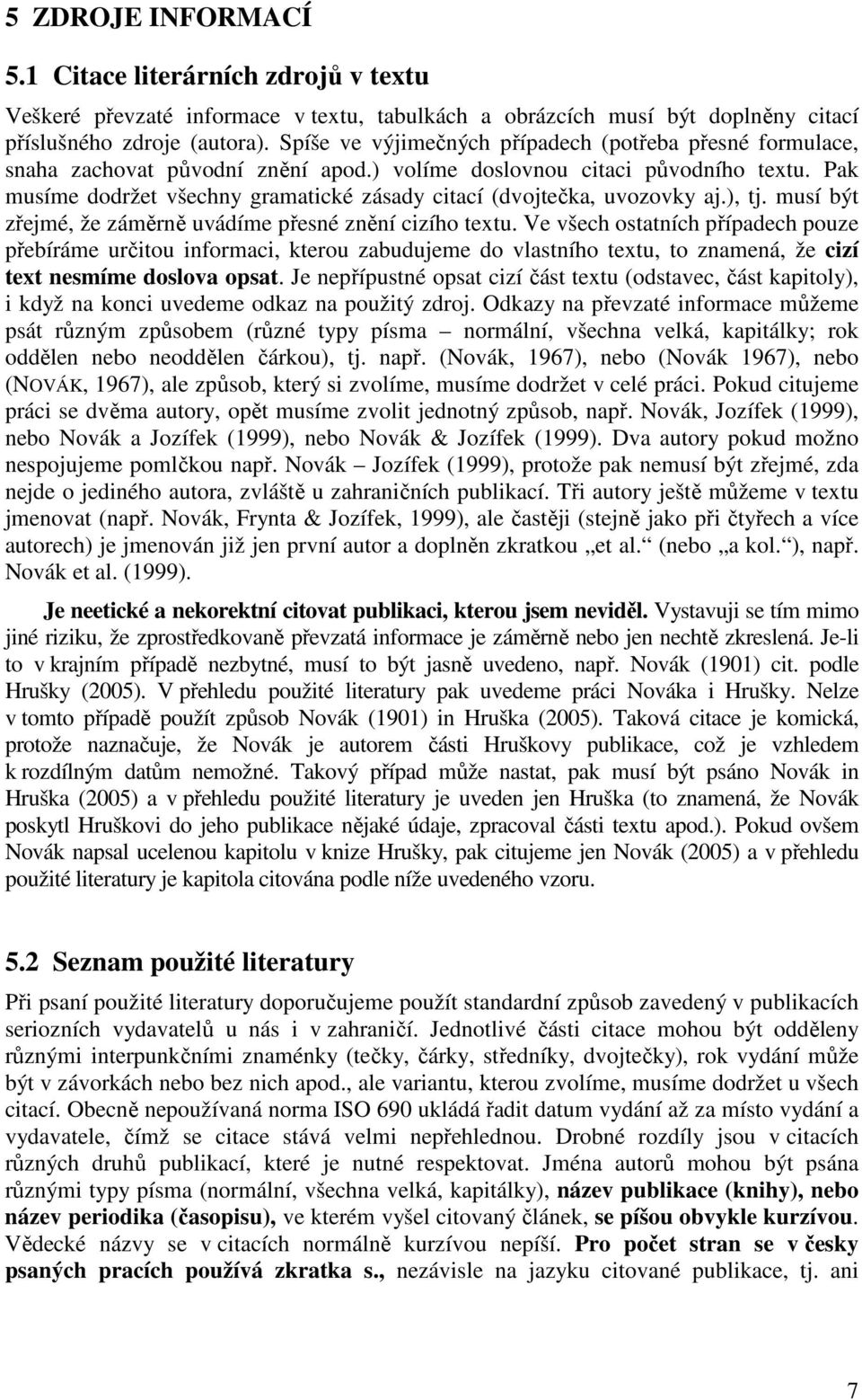 Pak musíme dodržet všechny gramatické zásady citací (dvojtečka, uvozovky aj.), tj. musí být zřejmé, že záměrně uvádíme přesné znění cizího textu.