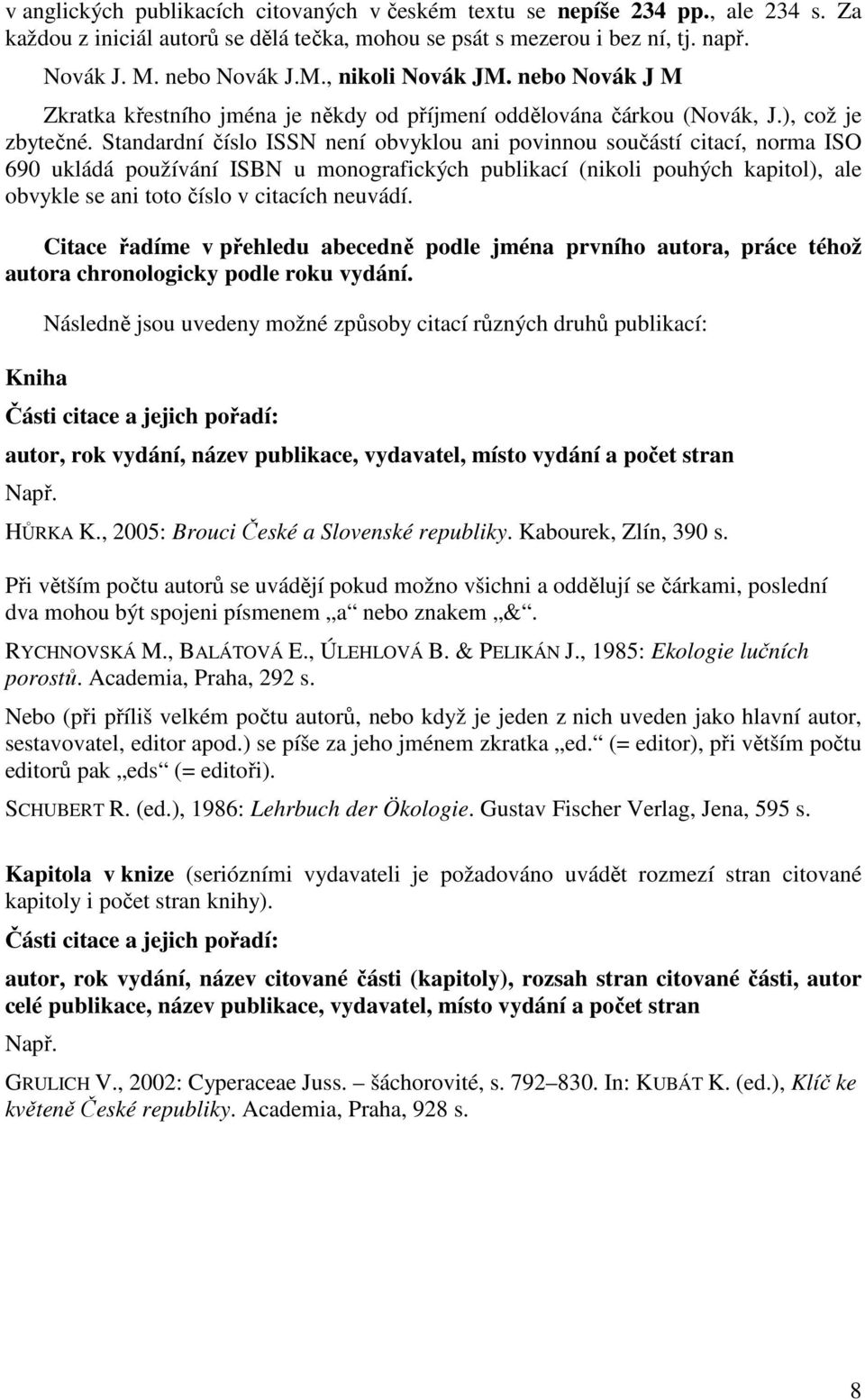 Standardní číslo ISSN není obvyklou ani povinnou součástí citací, norma ISO 690 ukládá používání ISBN u monografických publikací (nikoli pouhých kapitol), ale obvykle se ani toto číslo v citacích