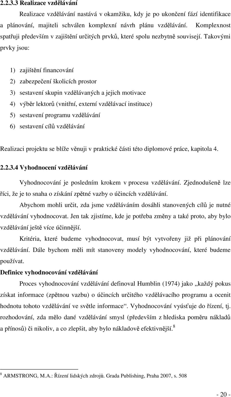 Takovými prvky jsou: 1) zajištní financování 2) zabezpeení školicích prostor 3) sestavení skupin vzdlávaných a jejich motivace 4) výbr lektor (vnitní, externí vzdlávací instituce) 5) sestavení