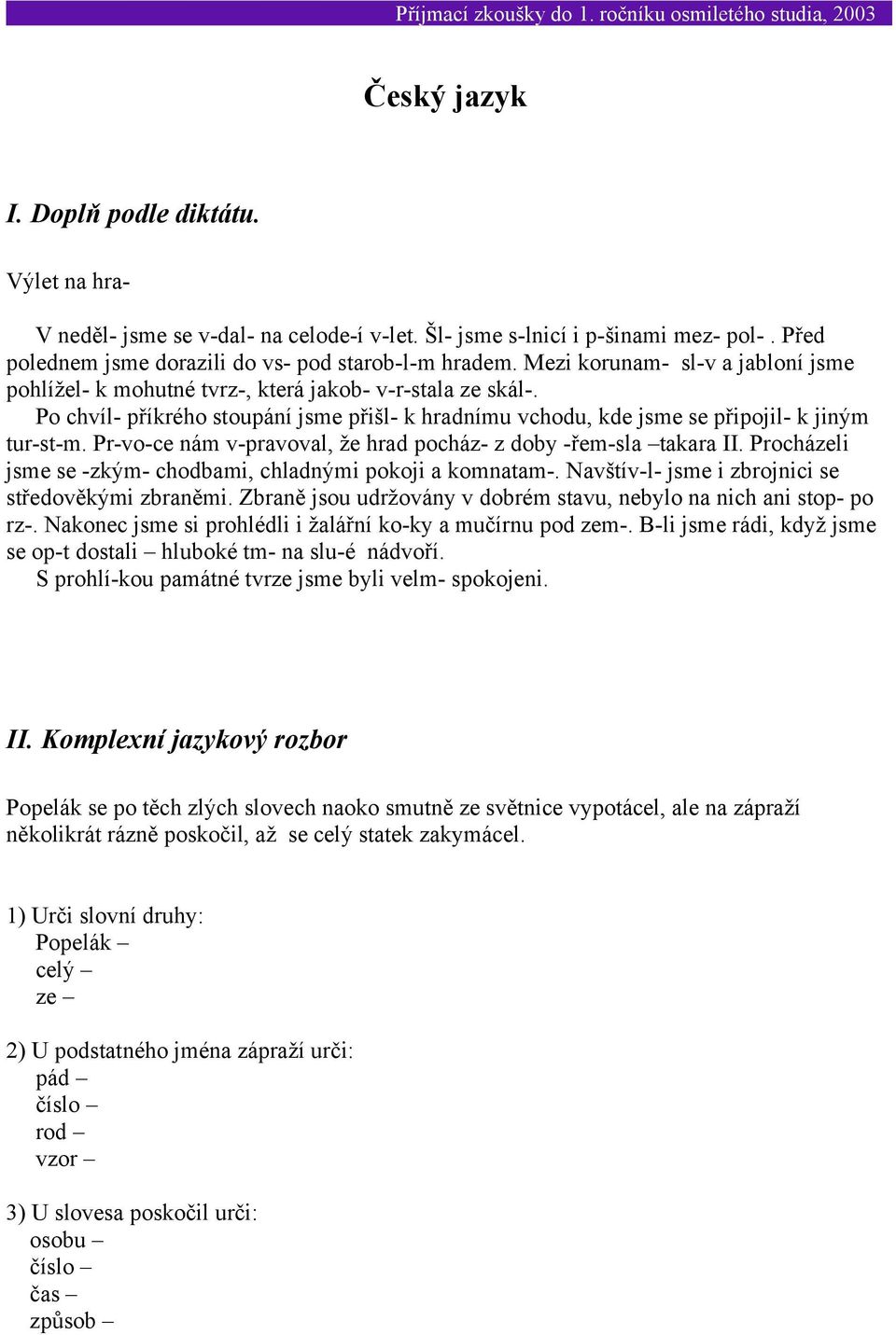 Pr-vo-ce nám v-pravoval, že hrad pocház- z doby -řem-sla takara II. Procházeli jsme se -zkým- chodbami, chladnými pokoji a komnatam-. Navštív-l- jsme i zbrojnici se středověkými zbraněmi.