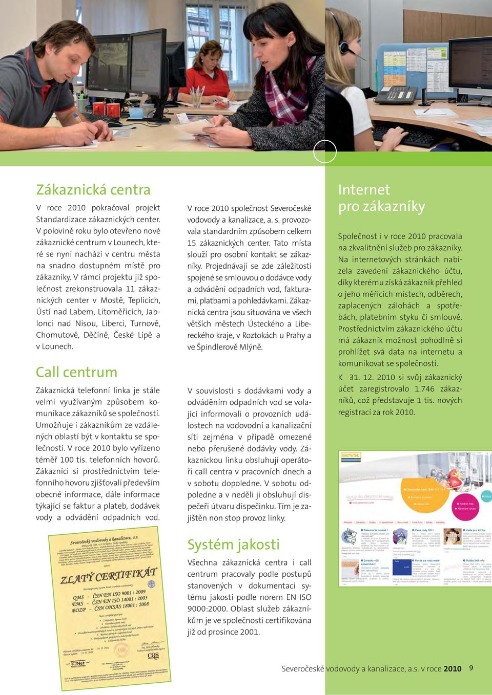 V rámci projektu již společnost zrekonstruovala 11 zákaznických center v Mostě, Teplicích, Ústí nad Labem, Litoměřicích, Jablonci nad Nisou, Liberci, Turnově, Chomutově, Děčíně, České Lípě a v