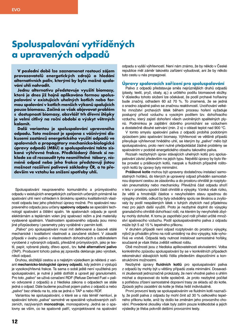 Jednu alternativu představuje využití biomasy, které je dnes již hojně aplikováno formou spoluspalování v existujících uhelných kotlích nebo formou spalování v kotlích menších výkonů spalujících