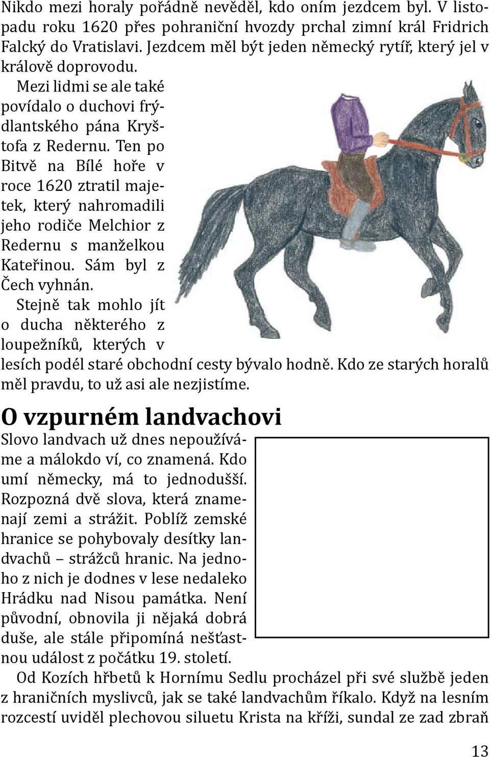 Ten po Bitvě na Bílé hoře v roce 1620 ztratil majetek, který nahromadili jeho rodiče Melchior z Redernu s manželkou Kateřinou. Sám byl z Čech vyhnán.