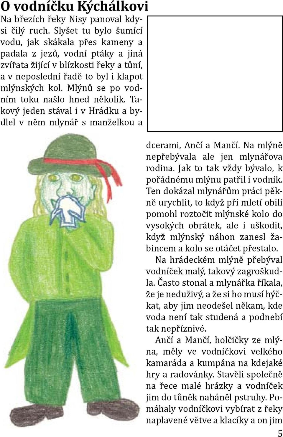 Mlýnů se po vodním toku našlo hned několik. Takový jeden stával i v Hrádku a bydlel v něm mlynář s manželkou a dcerami, Ančí a Mančí. Na mlýně nepřebývala ale jen mlynářova rodina.