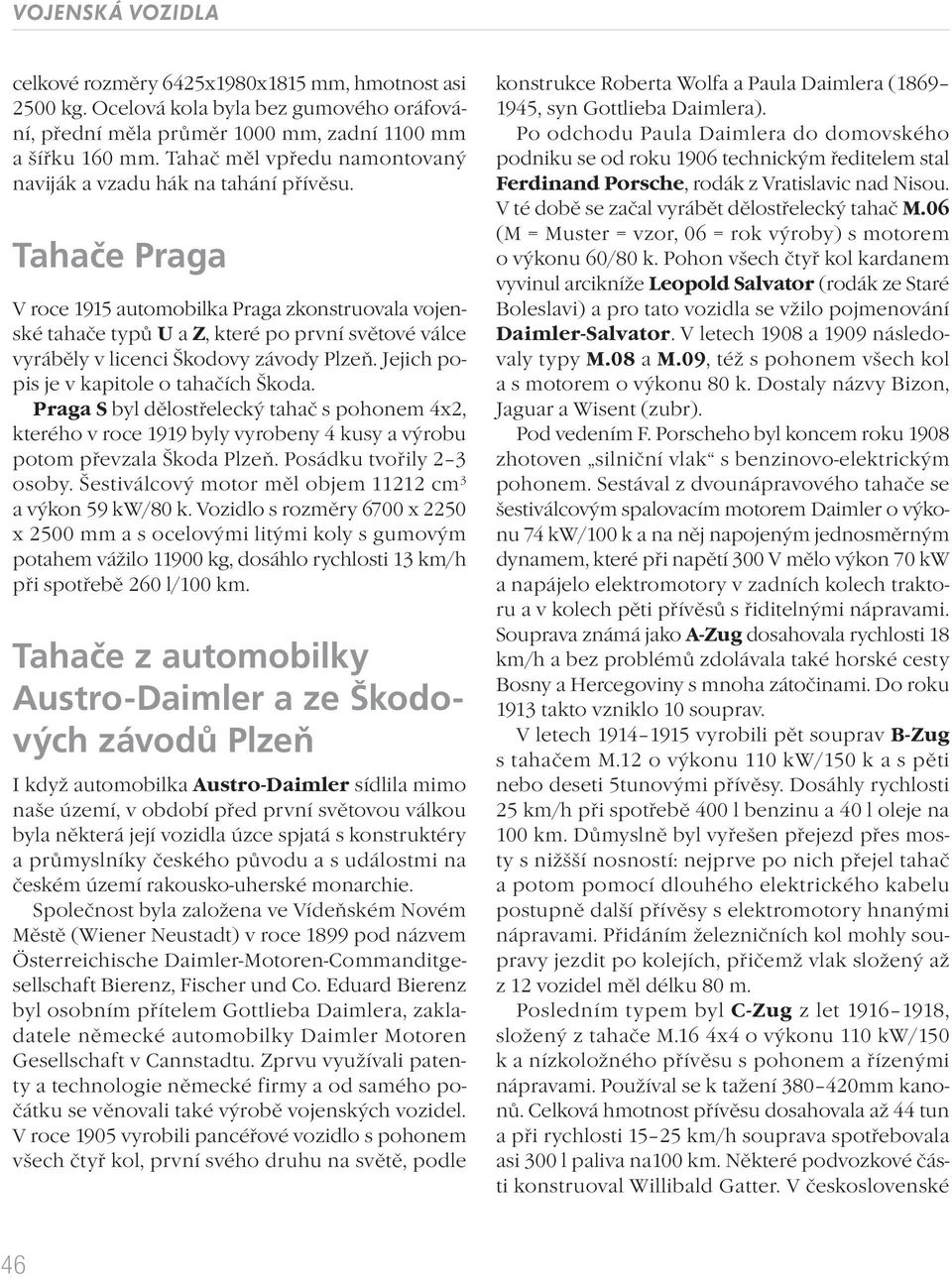 Tahače Praga V roce 1915 automobilka Praga zkonstruovala vojenské tahače typů U a Z, které po první světové válce vyráběly v licenci Škodovy závody Plzeň. Jejich popis je v kapitole o tahačích Škoda.