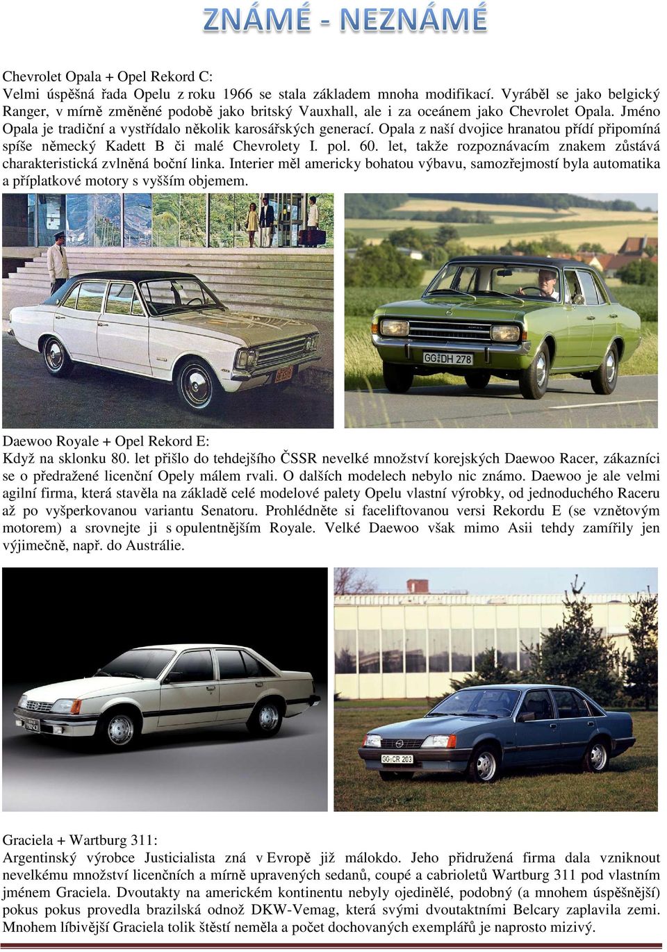 Opala z naší dvojice hranatou přídí připomíná spíše německý Kadett B či malé Chevrolety I. pol. 60. let, takže rozpoznávacím znakem zůstává charakteristická zvlněná boční linka.