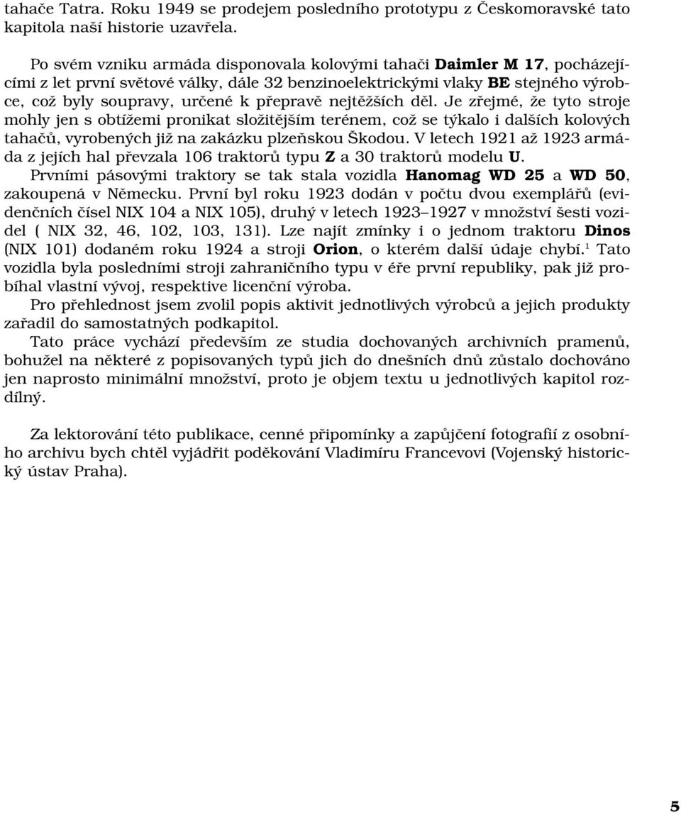 nejtěžších děl. Je zřejmé, že tyto stroje mohly jen s obtížemi pronikat složitějším terénem, což se týkalo i dalších kolových tahačů, vyrobených již na zakázku plzeňskou Škodou.