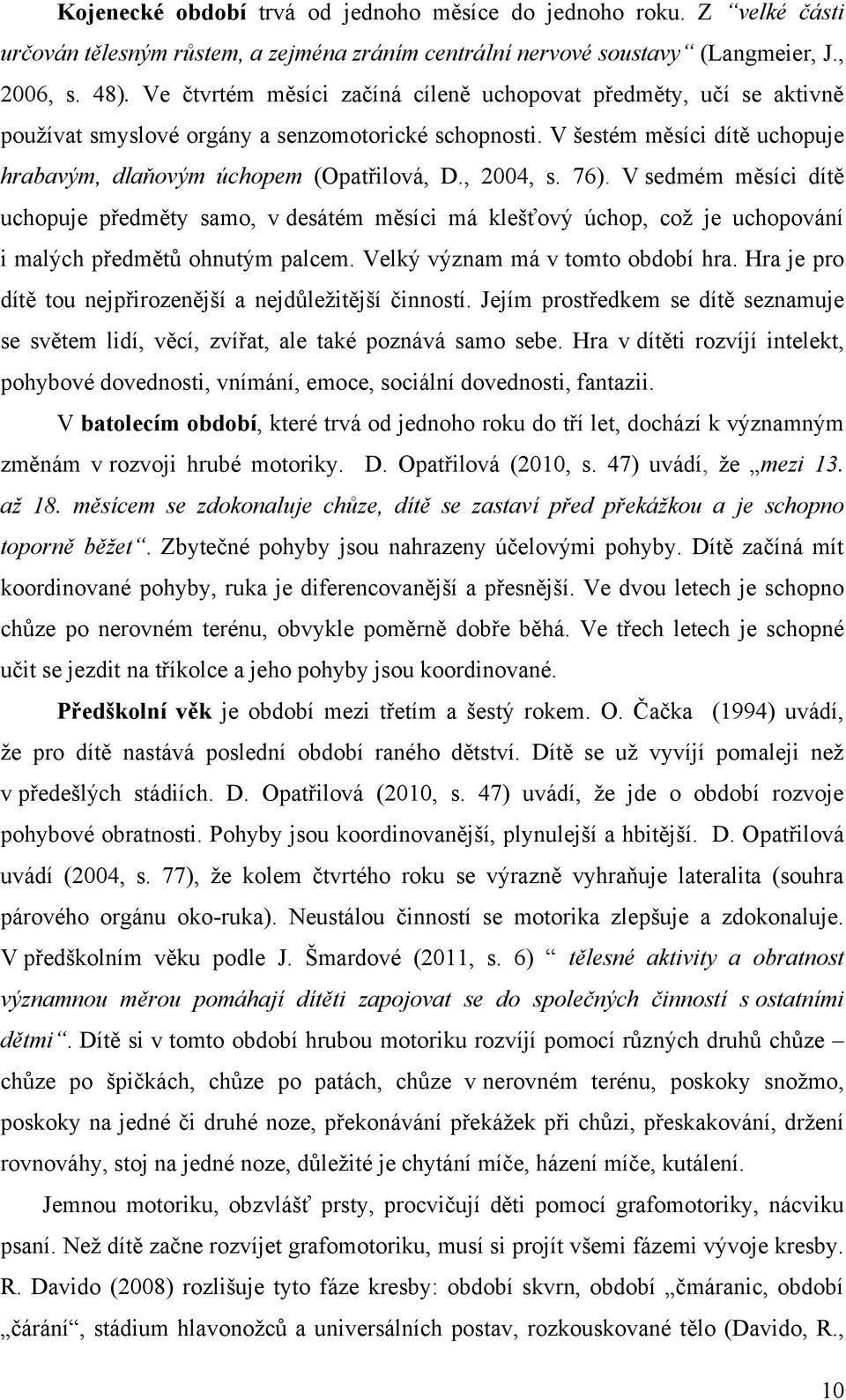 , 2004, s. 76). V sedmém měsíci dítě uchopuje předměty samo, v desátém měsíci má klešťový úchop, což je uchopování i malých předmětŧ ohnutým palcem. Velký význam má v tomto období hra.