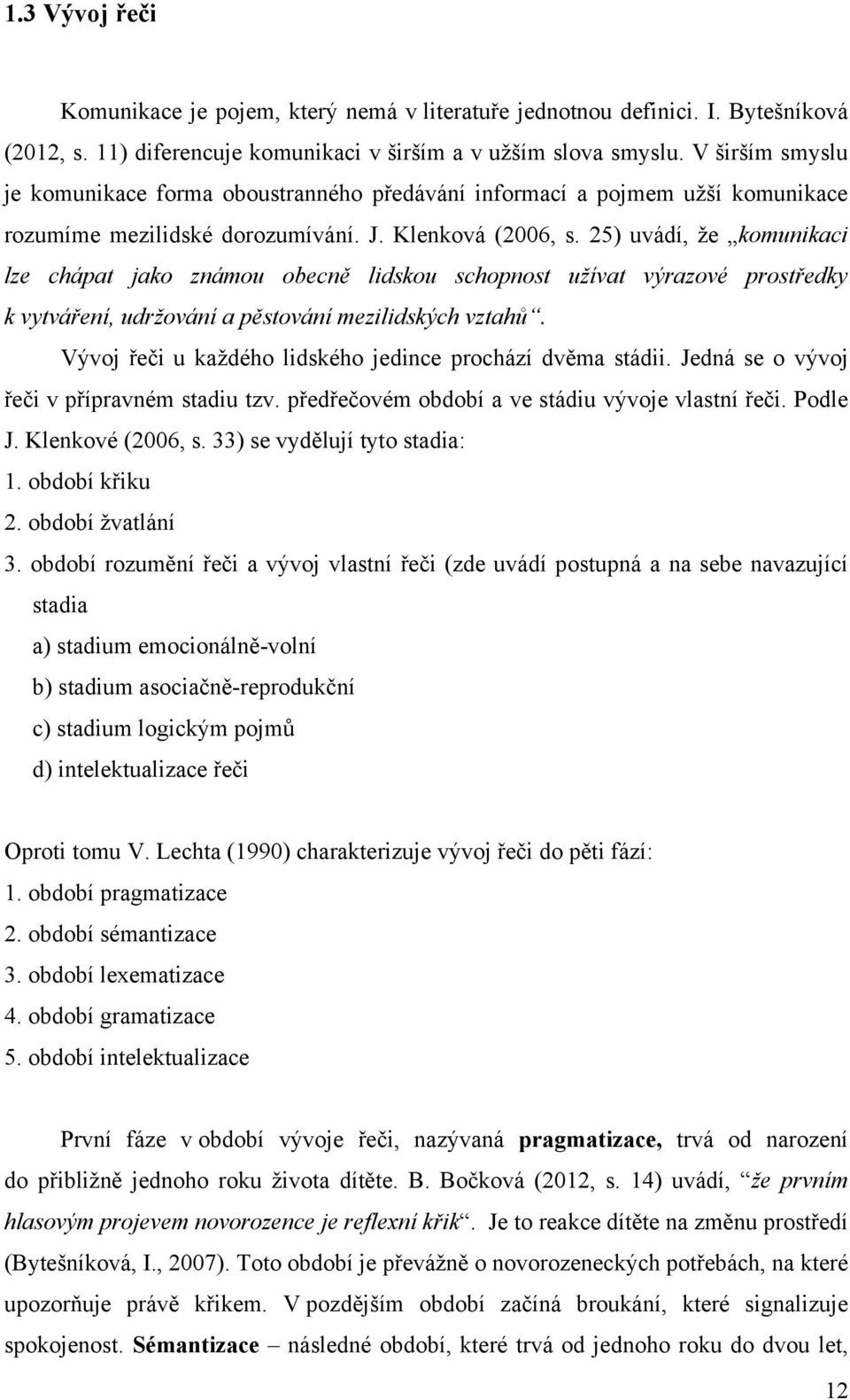 25) uvádí, že komunikaci lze chápat jako známou obecně lidskou schopnost užívat výrazové prostředky k vytváření, udržování a pěstování mezilidských vztahů.