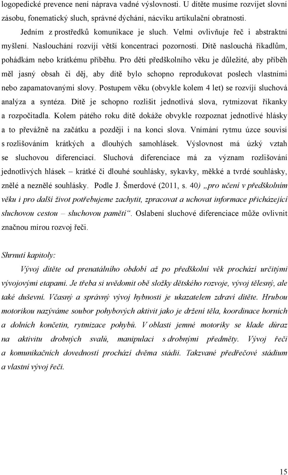 Pro děti předškolního věku je dŧležité, aby příběh měl jasný obsah či děj, aby dítě bylo schopno reprodukovat poslech vlastními nebo zapamatovanými slovy.